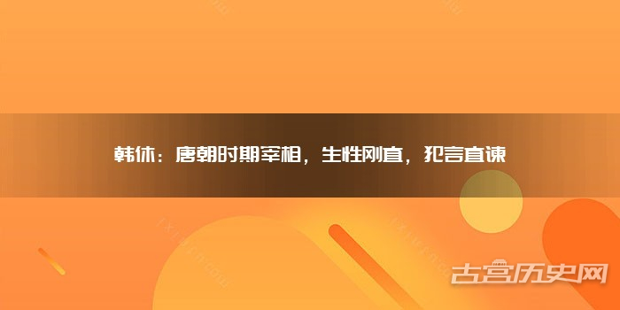 韩休：唐朝时期宰相，生性刚直，犯言直谏