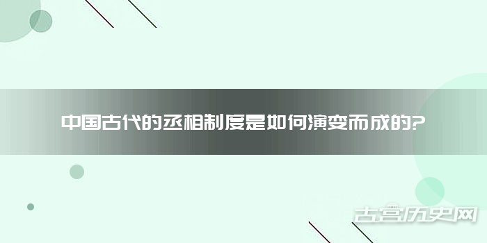 中国古代的丞相制度是如何演变而成的?