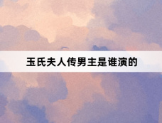 玉氏夫人传男主是谁演的