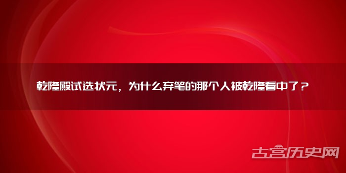 乾隆殿试选状元，为什么弃笔的那个人被乾隆看中了？