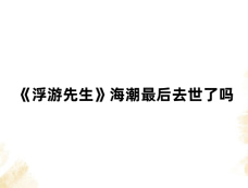 《浮游先生》海潮最后去世了吗