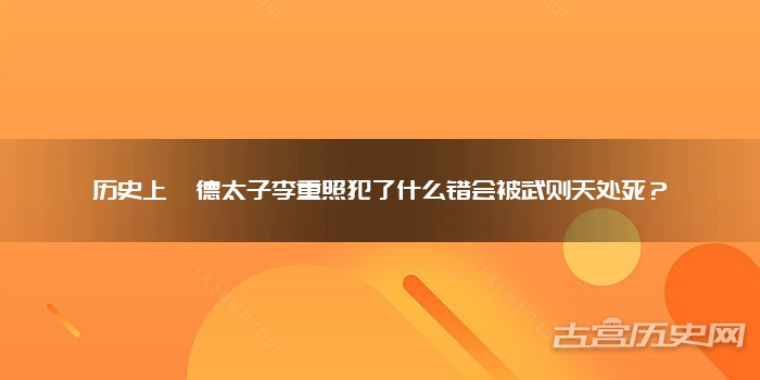 历史上懿德太子李重照犯了什么错会被武则天处死？