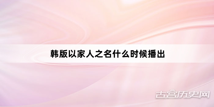 韩版以家人之名什么时候播出