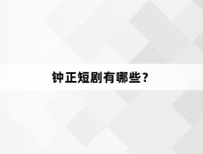 钟正短剧有哪些?