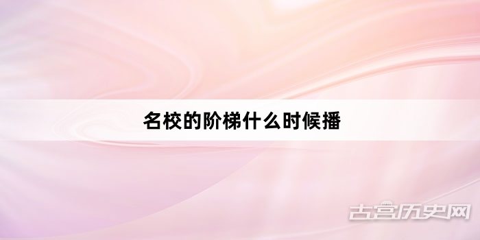名校的阶梯什么时候播