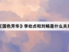 《国色芳华》李幼贞和刘畅是什么关系