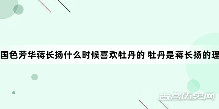 国色芳华蒋长扬什么时候喜欢牡丹的 牡丹是蒋长扬的理想型