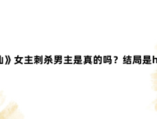 《临江仙》女主刺杀男主是真的吗？结局是he还是be