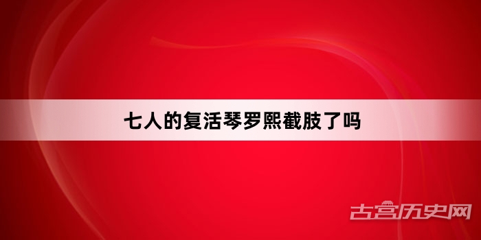七人的复活琴罗熙截肢了吗