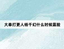 大奉打更人杨千幻什么时候露脸