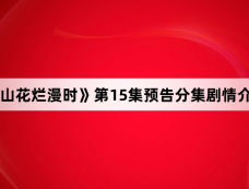 《山花烂漫时》第15集预告分集剧情介绍