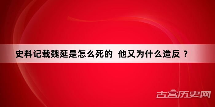 史料记载魏延是怎么死的  他又为什么造反 ？