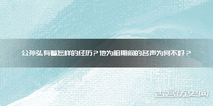 公孙弘有着怎样的经历？他为相期间的名声为何不好？