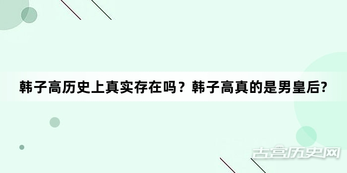 韩子高历史上真实存在吗？韩子高真的是男皇后?