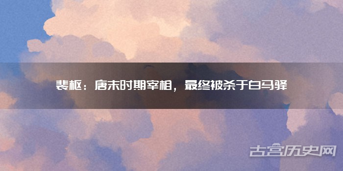 裴枢：唐末时期宰相，最终被杀于白马驿