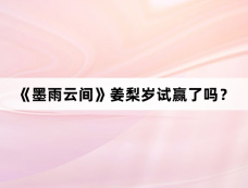 《墨雨云间》姜梨岁试赢了吗？
