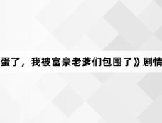 《完蛋了,我被富豪老爹们包围了》剧情介绍