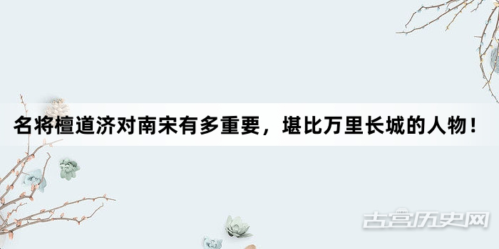名将檀道济对南宋有多重要，堪比万里长城的人物！