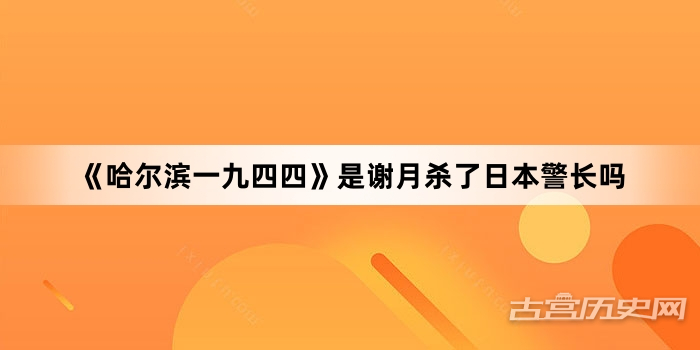 《哈尔滨一九四四》是谢月杀了日本警长吗