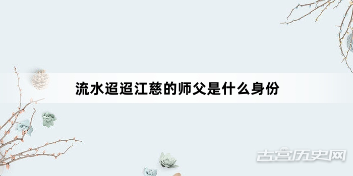 流水迢迢江慈的师父是什么身份