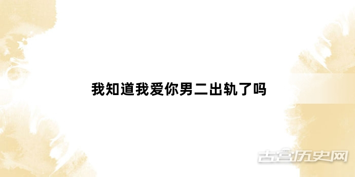 我知道我爱你男二出轨了吗