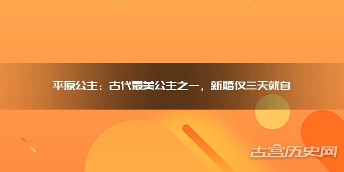 平原公主：古代最美公主之一，新婚仅三天就自缢