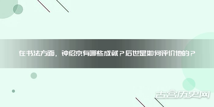 在书法方面，钟绍京有哪些成就？后世是如何评价他的？