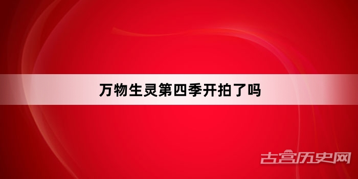 万物生灵第四季开拍了吗