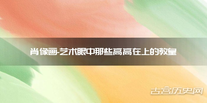 肖像画-艺术眼中那些高高在上的教皇