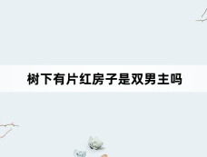 树下有片红房子是双男主吗