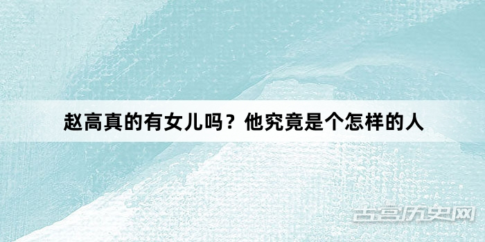 赵高真的有女儿吗？他究竟是个怎样的人