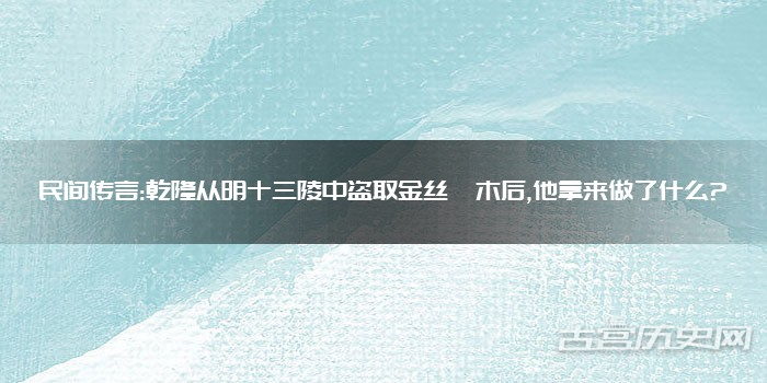 民间传言:乾隆从明十三陵中盗取金丝楠木后,他拿来做了什么?
