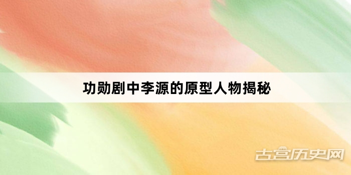功勋剧中李源的原型人物揭秘