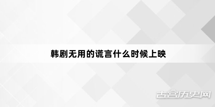 韩剧无用的谎言什么时候上映