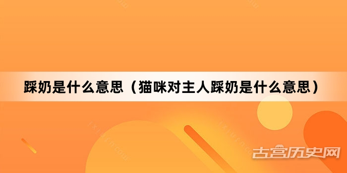“踩奶是什么意思（猫咪对主人踩奶是什么意思）”网络梗词解释