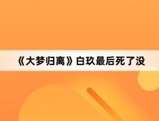 《大梦归离》白玖最后死了没