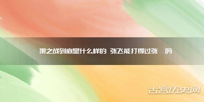 宕渠之战到底是什么样的 张飞能打得过张郃吗