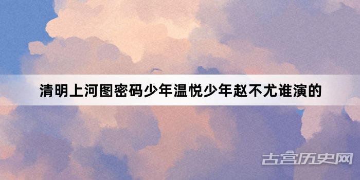 清明上河图密码少年温悦少年赵不尤谁演的