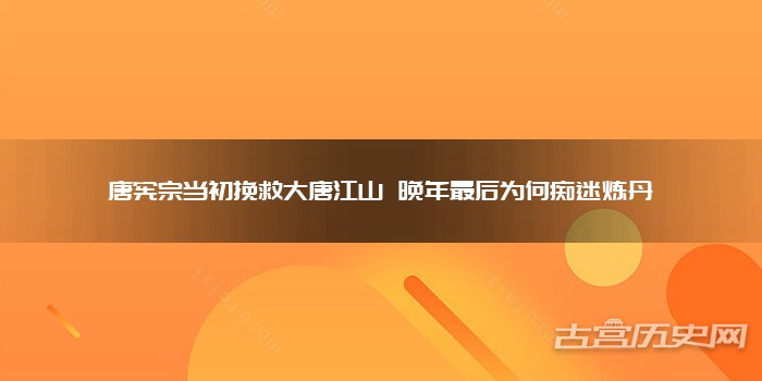 唐宪宗当初挽救大唐江山 晚年最后为何痴迷炼丹