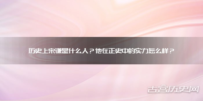 历史上宋谦是什么人？他在正史中的实力怎么样？