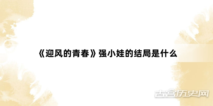 《迎风的青春》强小娃的结局是什么