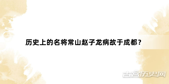 历史上的名将常山赵子龙病故于成都？