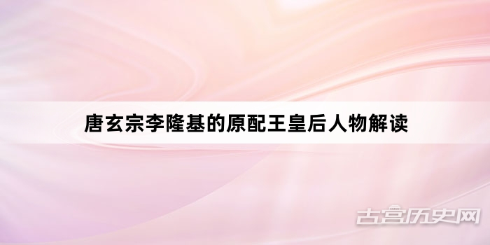 唐玄宗李隆基的原配王皇后人物解读