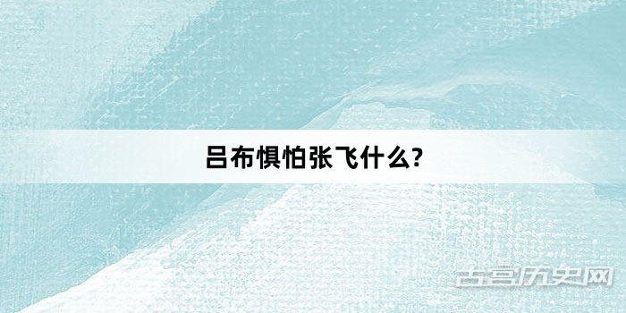 吕布惧怕张飞什么?