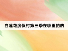 白莲花度假村第三季在哪里拍的