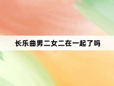 长乐曲男二女二在一起了吗