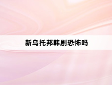 新乌托邦韩剧恐怖吗