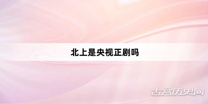 北上是央视正剧吗