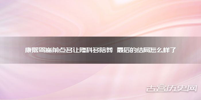 康熙驾崩前点名让隆科多陪葬 最后的结局怎么样了