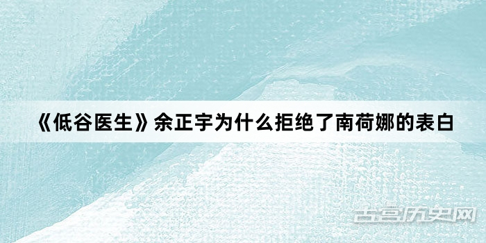 《低谷医生》余正宇为什么拒绝了南荷娜的表白